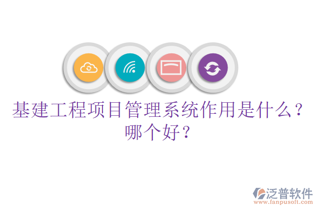 基建工程項目管理系統(tǒng)作用是什么？哪個好？