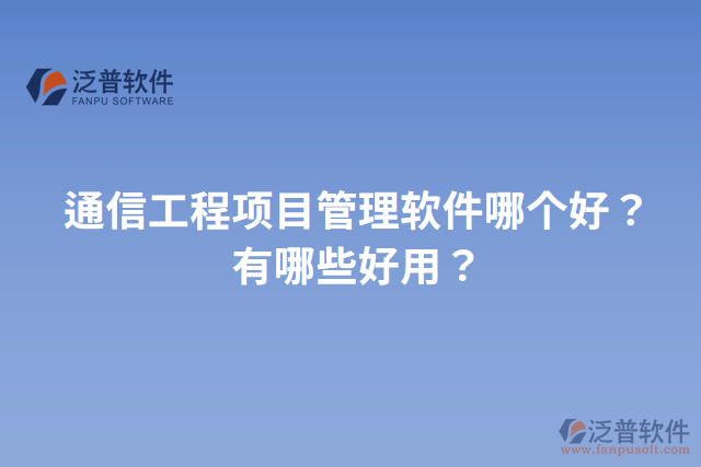 通信工程項(xiàng)目管理軟件哪個(gè)好？有哪些好用？