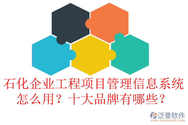 石化企業(yè)工程項(xiàng)目管理信息系統(tǒng)怎么用？十大品牌有哪些？