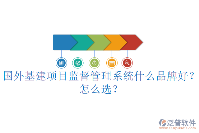 國外基建項(xiàng)目監(jiān)督管理系統(tǒng)什么品牌好？怎么選？