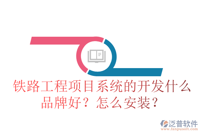 鐵路工程項(xiàng)目系統(tǒng)的開(kāi)發(fā)什么品牌好？怎么安裝？