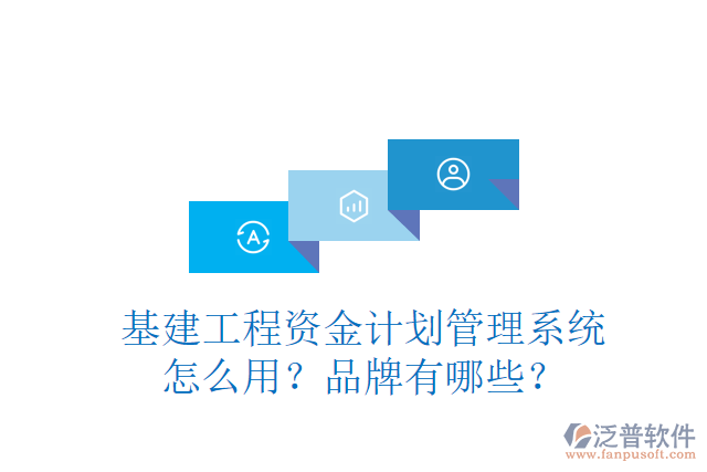 基建工程資金計(jì)劃管理系統(tǒng)怎么用？品牌有哪些？