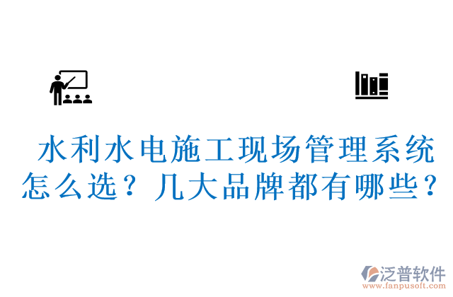 水利水電施工現(xiàn)場(chǎng)管理系統(tǒng)怎么選？幾大品牌都有哪些？	 