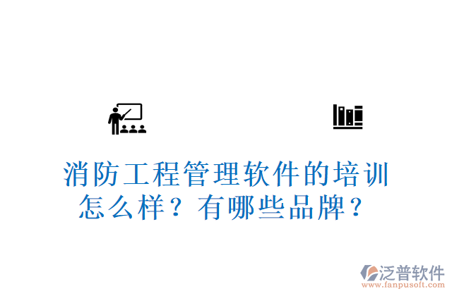 消防工程管理軟件的培訓(xùn)怎么樣？有哪些品牌？	