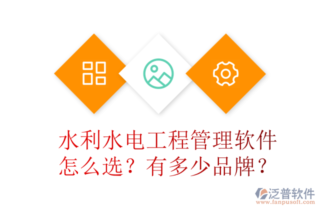 水利水電工程管理軟件怎么選？有多少品牌？	 
