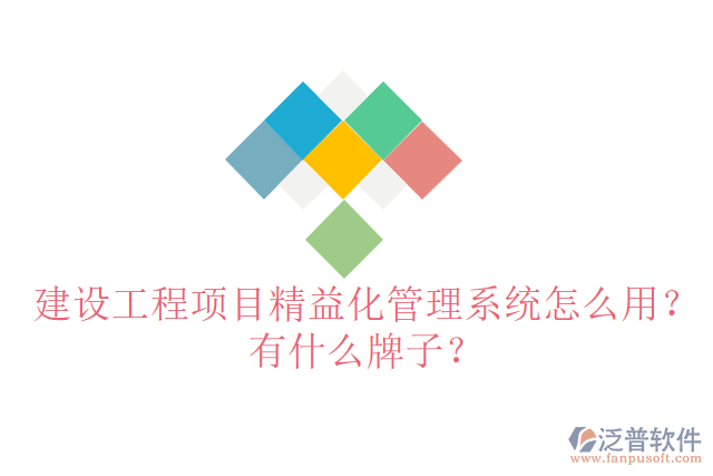 建設(shè)工程項(xiàng)目精益化管理系統(tǒng)怎么用？有什么牌子？