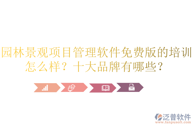 園林景觀項目管理軟件免費版的培訓怎么樣？十大品牌有哪些？