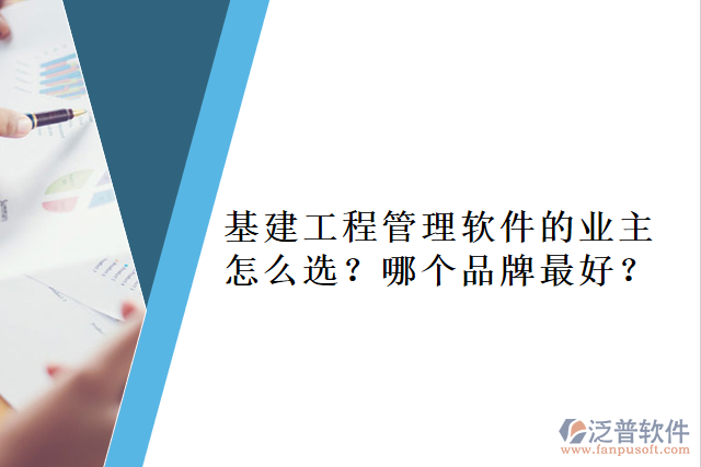 基建工程管理軟件的業(yè)主怎么選？哪個(gè)品牌最好？     