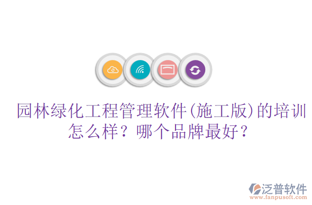 園林綠化工程管理軟件(施工版)的培訓(xùn)怎么樣？哪個品牌最好？