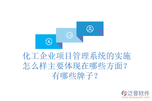 化工企業(yè)項目管理系統(tǒng)的實施怎么樣主要體現在哪些方面？有哪些牌子？