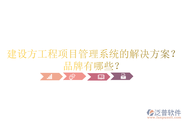 建設(shè)方工程項目管理系統(tǒng)的解決方案？品牌有哪些？