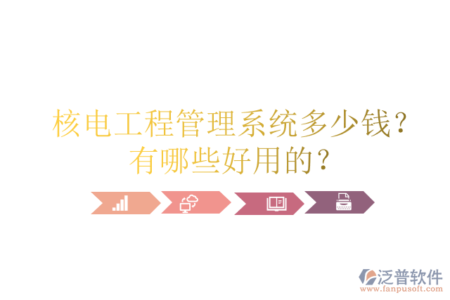 核電工程管理系統(tǒng)多少錢？有哪些好用的？