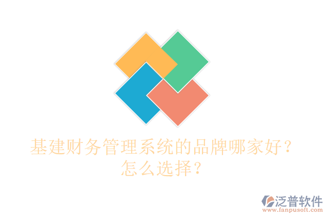 基建財務(wù)管理系統(tǒng)的品牌哪家好？怎么選擇？