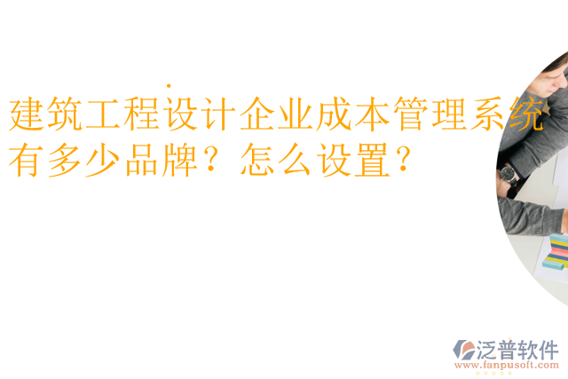 建筑工程設計企業(yè)成本管理系統(tǒng)有多少品牌？怎么設置？