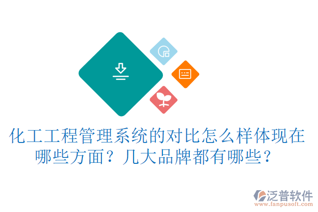 化工工程管理系統(tǒng)的對比怎么樣體現(xiàn)在哪些方面？幾大品牌都有哪些？