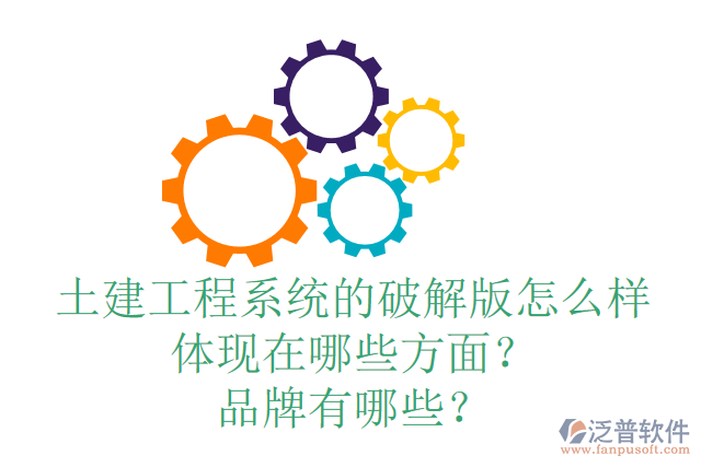 土建工程系統(tǒng)的破解版怎么樣體現(xiàn)在哪些方面？品牌有哪些？
