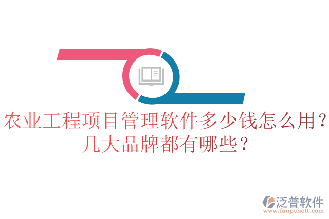 農(nóng)業(yè)工程項目管理軟件多少錢怎么用？幾大品牌都有哪些？