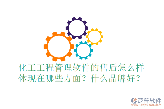 化工工程管理軟件的售后怎么樣體現(xiàn)在哪些方面？什么品牌好？