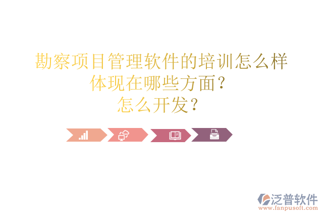 勘察項(xiàng)目管理軟件的培訓(xùn)怎么樣體現(xiàn)在哪些方面？怎么開發(fā)？