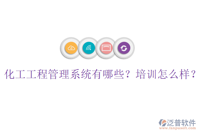 化工工程管理系統(tǒng)有哪些？培訓怎么樣？