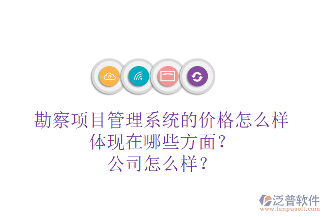 勘察項目管理系統(tǒng)的價格怎么樣體現(xiàn)在哪些方面？公司怎么樣？