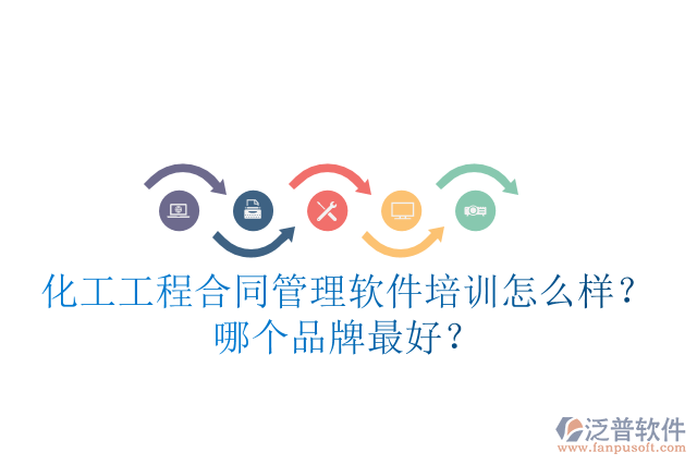 化工工程合同管理軟件培訓怎么樣？哪個品牌最好？