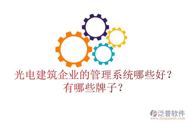光電建筑企業(yè)的管理系統(tǒng)哪些好？有哪些牌子？