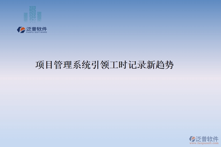 項(xiàng)目管理系統(tǒng)引領(lǐng)工時(shí)記錄新趨勢