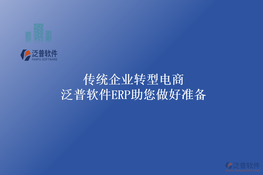 傳統(tǒng)企業(yè)轉(zhuǎn)型電商，泛普軟件ERP助您做好準(zhǔn)備
