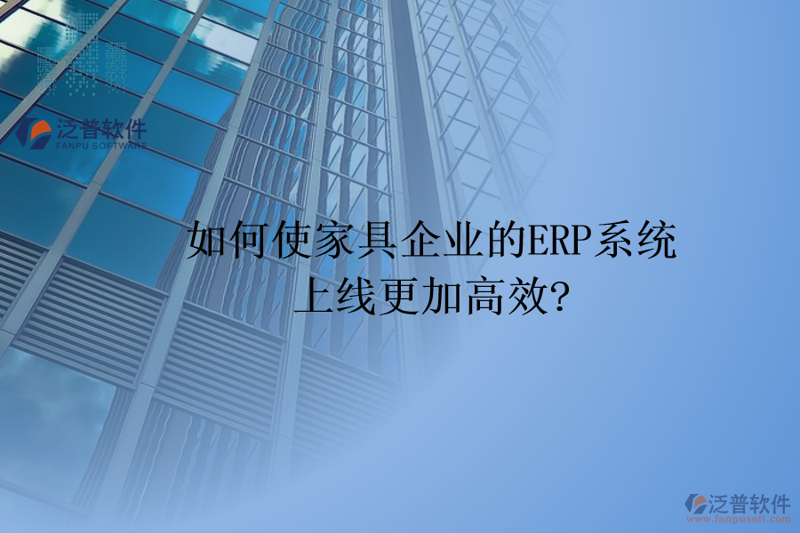 如何使家具企業(yè)的<a href=http://www.theonlineadagency.com/fanpuerp/ target=_blank class=infotextkey><a href=http://www.theonlineadagency.com/fanpuerp/ target=_blank class=infotextkey>erp系統(tǒng)</a></a>上線更加高效?