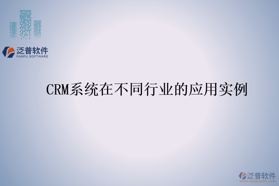 CRM系統(tǒng)在不同行業(yè)的應(yīng)用實例