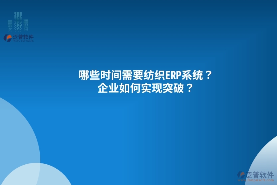 哪些時(shí)間需要紡織<a href=http://www.theonlineadagency.com/fanpuerp/ target=_blank class=infotextkey><a href=http://www.theonlineadagency.com/fanpuerp/ target=_blank class=infotextkey>erp系統(tǒng)</a></a>？企業(yè)如何實(shí)現(xiàn)突破？