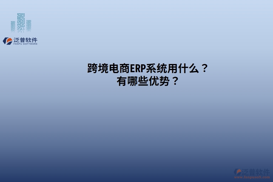 跨境電商ERP系統(tǒng)用什么？有哪些優(yōu)勢？
