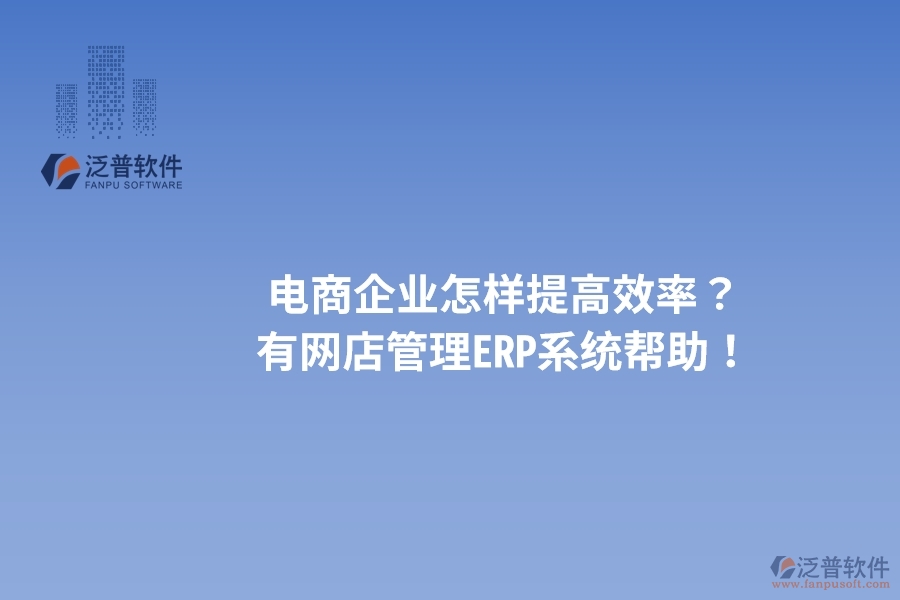 電商企業(yè)怎樣提高效率？有網(wǎng)店管理ERP系統(tǒng)幫助！