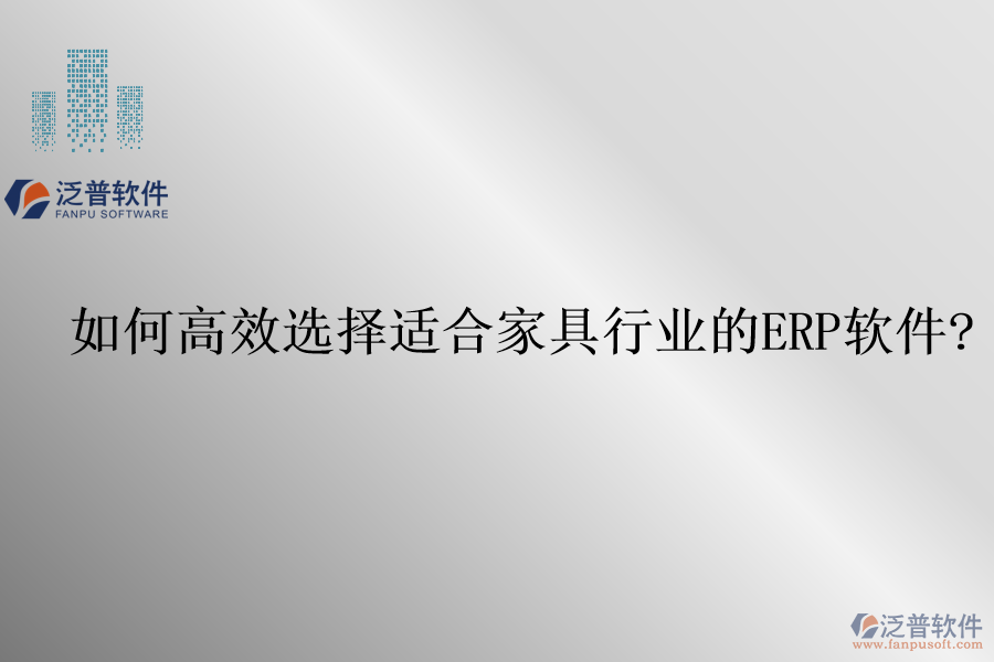 如何高效選擇適合家具行業(yè)的<a href=http://www.theonlineadagency.com/fanpuerp/ target=_blank class=infotextkey>ERP軟件</a>?