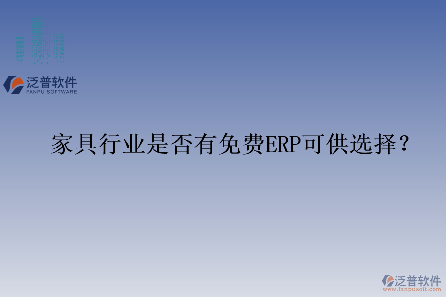 家具行業(yè)是否有免費ERP可供選擇？