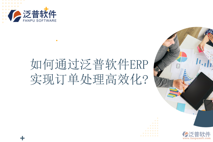 如何通過泛普軟件ERP實(shí)現(xiàn)訂單處理高效化?