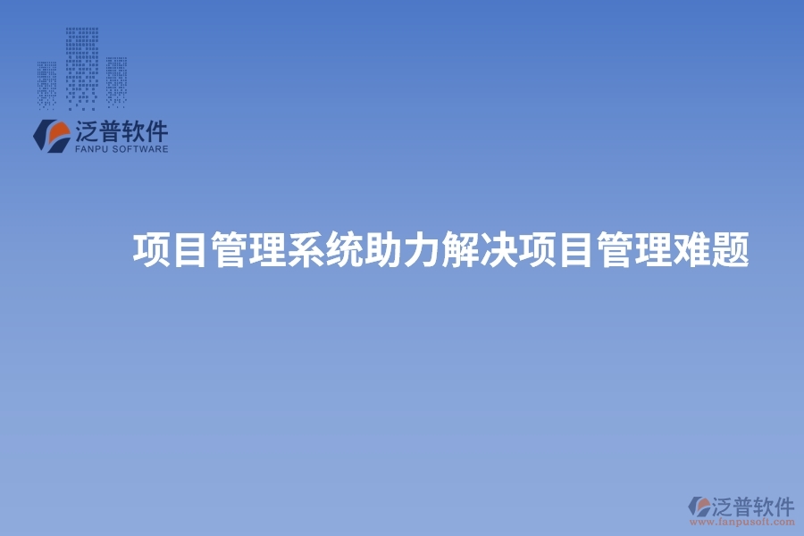 項(xiàng)目管理系統(tǒng)助力解決項(xiàng)目管理難題，實(shí)現(xiàn)突破