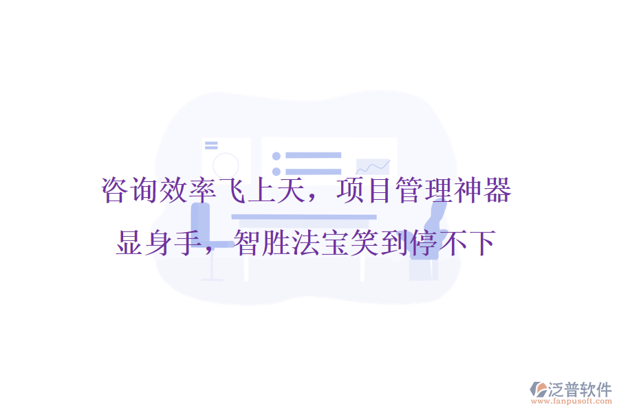咨詢效率飛上天，項(xiàng)目管理神器顯身手，智勝法寶笑到停不下