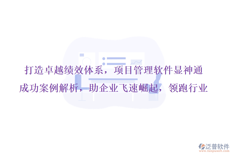 打造卓越績效體系，項(xiàng)目管理軟件顯神通，成功案例解析，助企業(yè)飛速崛起，領(lǐng)跑行業(yè)