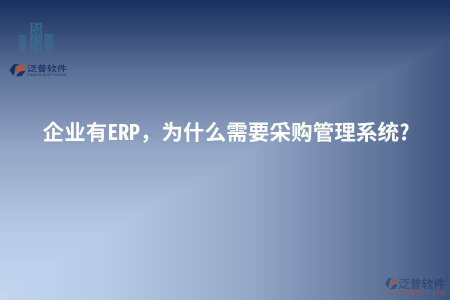 企業(yè)有ERP，為什么需要采購管理系統(tǒng)?