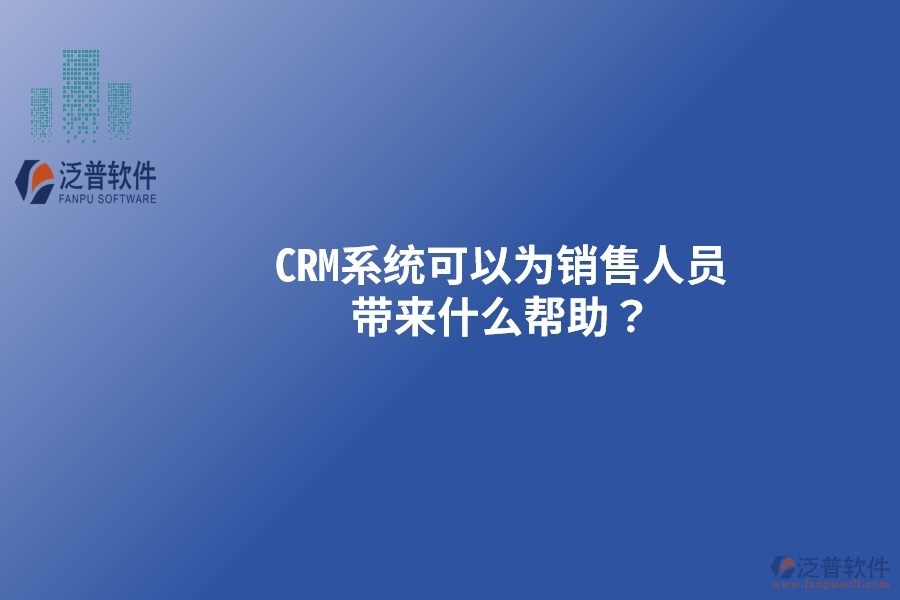 CRM系統(tǒng)可以為銷售人員帶來什么幫助？以下要點別忽視