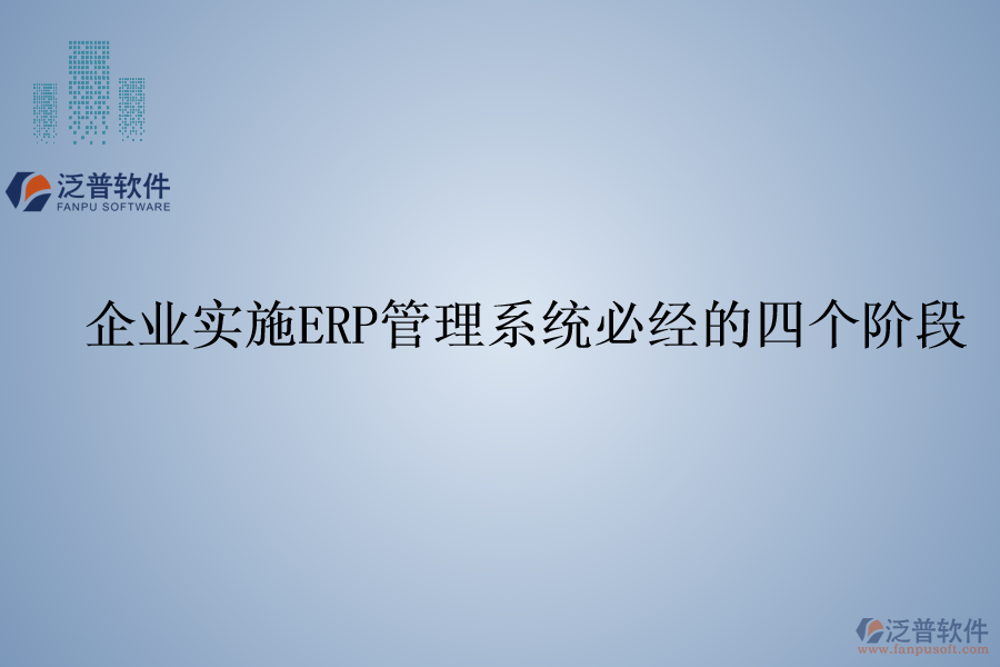 企業(yè)實(shí)施ERP管理系統(tǒng)必經(jīng)的四個(gè)階段