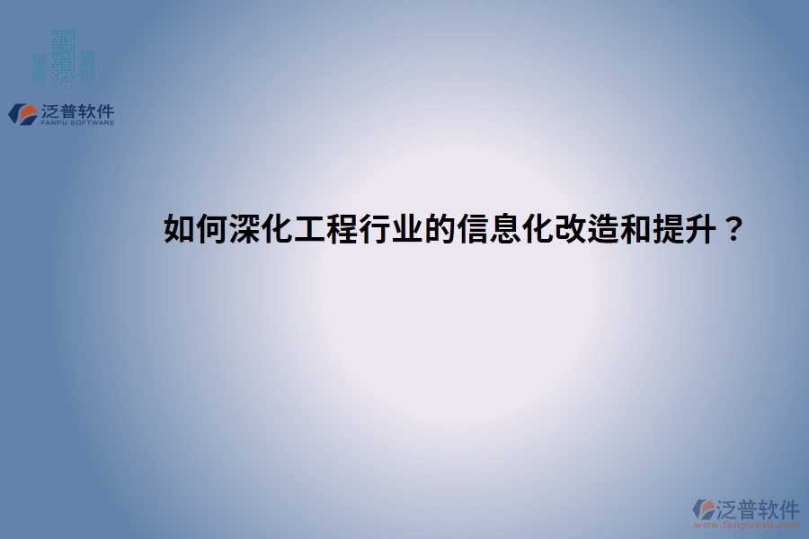 如何深化工程行業(yè)的信息化改造和提升？