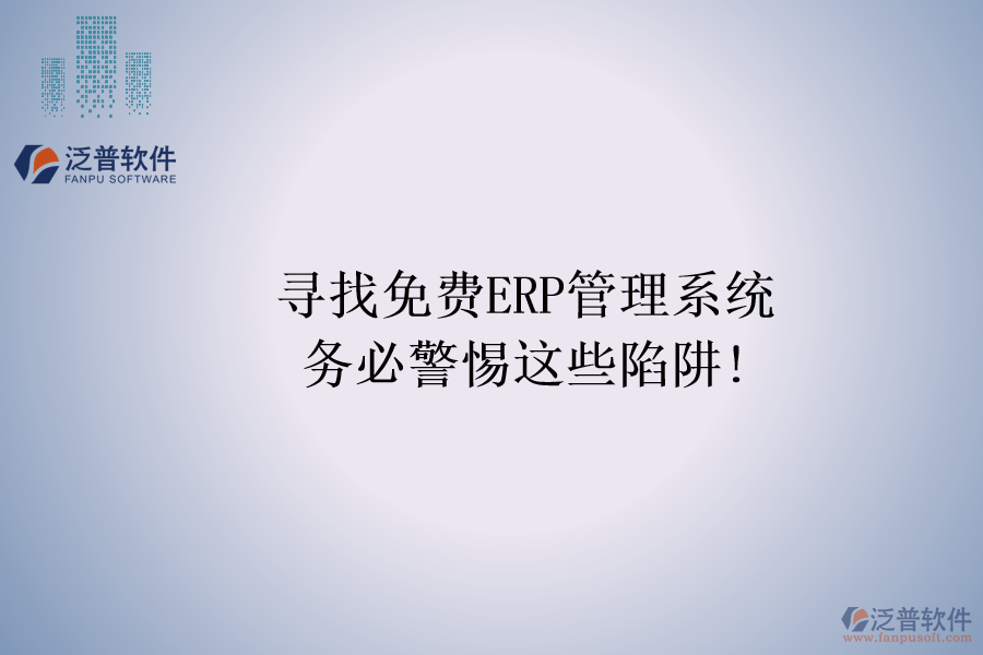 尋找免費ERP管理系統(tǒng)，務必警惕這些陷阱!