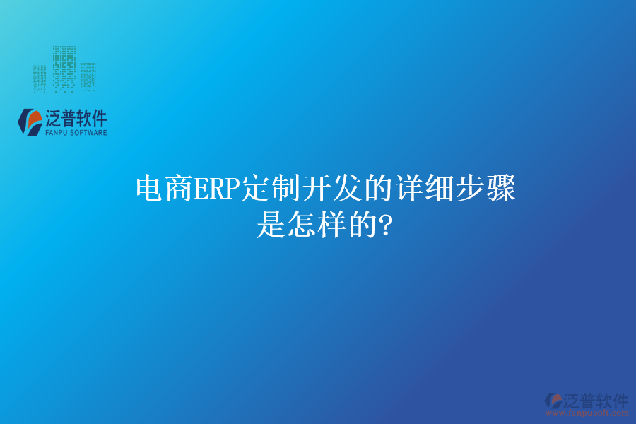 電商ERP定制開(kāi)發(fā)的詳細(xì)步驟是怎樣的?