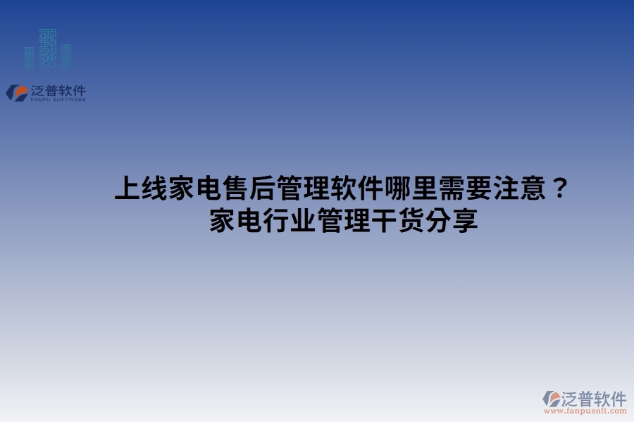 上線家電售后管理軟件哪里需要注意？家電行業(yè)管理干貨分享