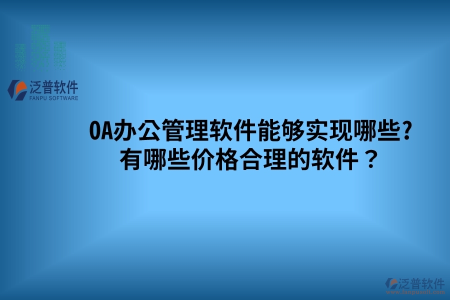 OA辦公管理軟件能夠?qū)崿F(xiàn)哪些? 有哪些價(jià)格合理的軟件？