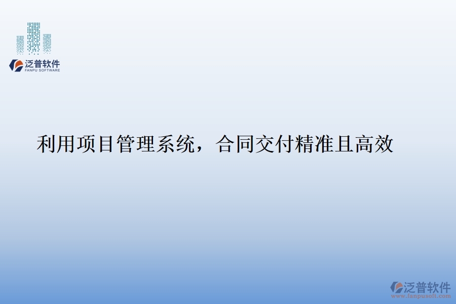 利用項(xiàng)目管理系統(tǒng)，合同交付精準(zhǔn)且高效