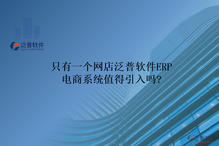 只有一個網(wǎng)店，泛普軟件ERP電商系統(tǒng)值得引入嗎?